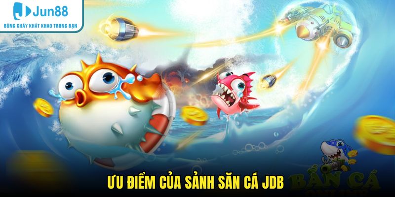 Ưu điểm của sảnh săn cá JDB