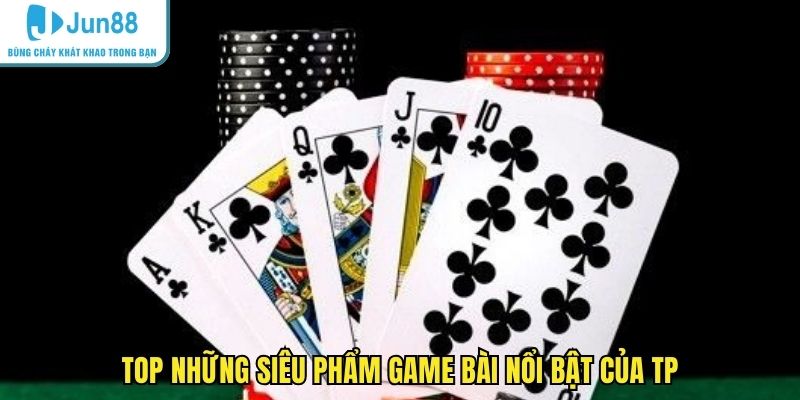 Top những siêu phẩm game bài nổi bật của TP