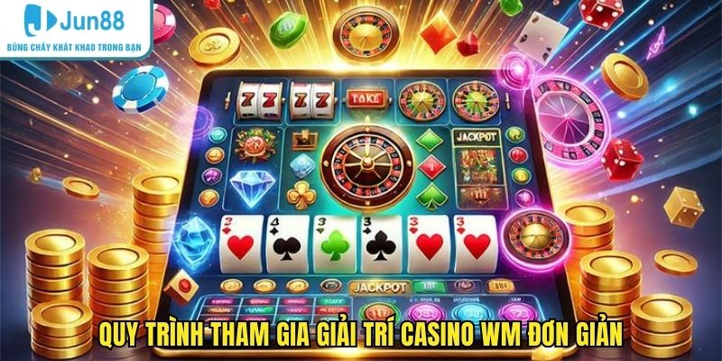 Quy trình tham gia giải trí casino WM đơn giản