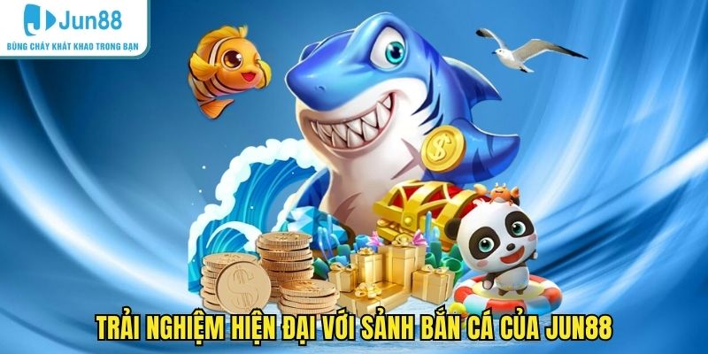 Trải nghiệm hiện đại với sảnh bắn cá của JUN88