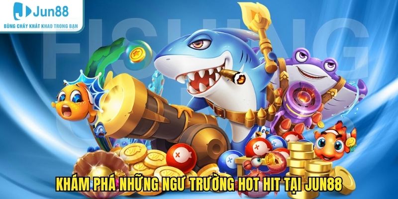 Khám phá những ngư trường hot hit tại JUN88