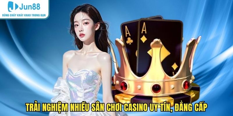 Trải nghiệm nhiều sân chơi casino uy tín, đẳng cấp