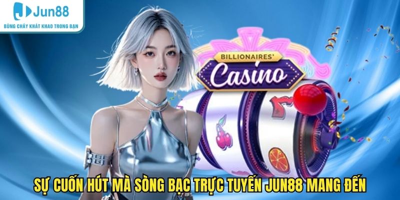 Sự cuốn hút mà sòng bạc trực tuyến JUN88 mang đến
