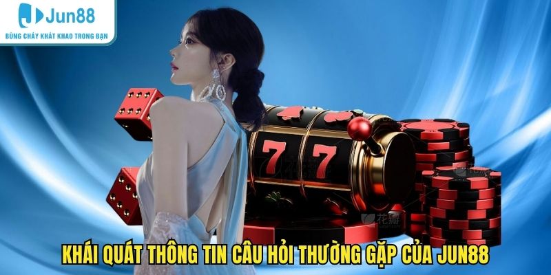 Khái quát thông tin câu hỏi thường gặp của JUN88