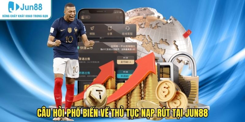 Câu hỏi phổ biến về thủ tục nạp rút tại JUN88