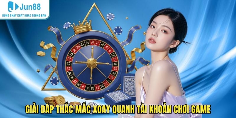 Giải đáp thắc mắc xoay quanh tài khoản chơi game