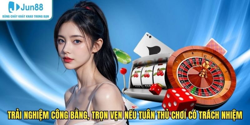 Trải nghiệm công bằng, trọn vẹn nếu tuân thủ chơi có trách nhiệm