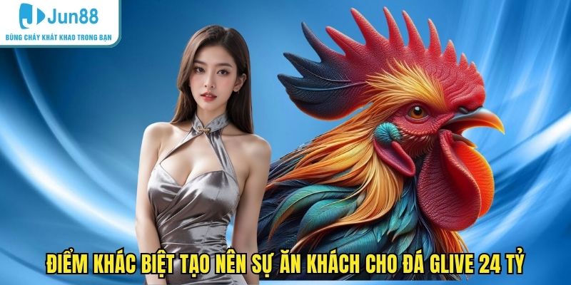 Điểm khác biệt tạo nên sự ăn khách cho đá glive 24 tỷ