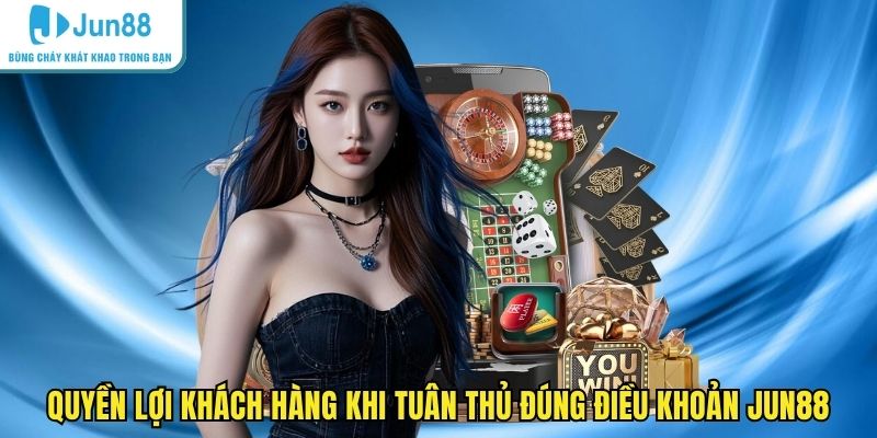 Quyền lợi khách hàng khi tuân thủ đúng điều khoản JUN88
