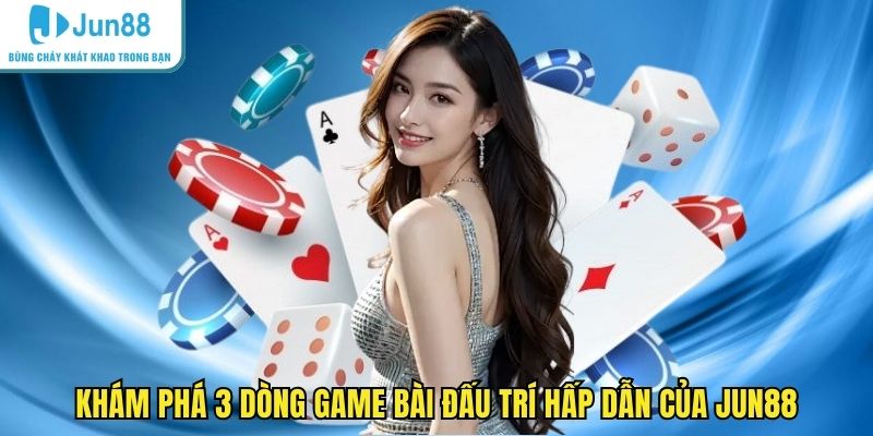 Khám phá 3 dòng game bài đấu trí hấp dẫn của JUN88