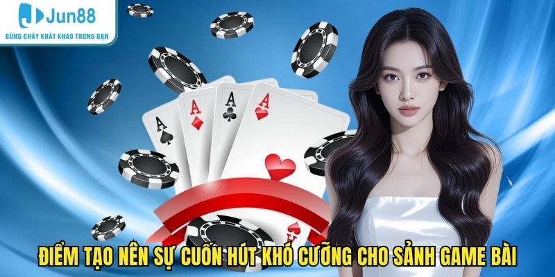 Điểm tạo nên sự cuốn hút khó cưỡng cho sảnh game bài