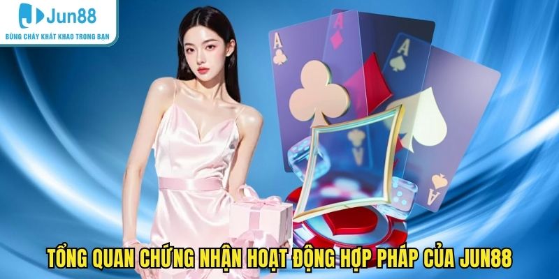Tổng quan chứng nhận hoạt động hợp pháp của JUN88
