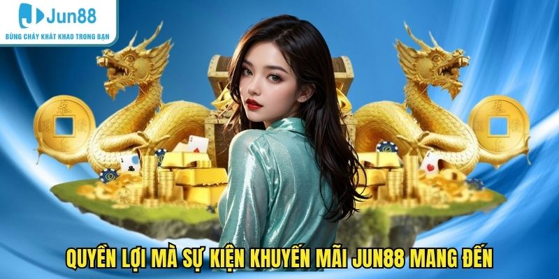 Quyền lợi mà sự kiện khuyến mãi JUN88 mang đến