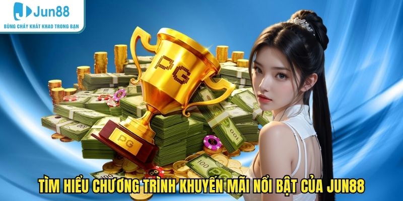 Tìm hiểu chương trình khuyến mãi nổi bật của JUN88