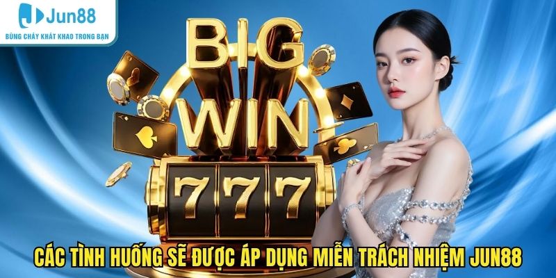 Các tình huống sẽ được áp dụng miễn trách nhiệm JUN88