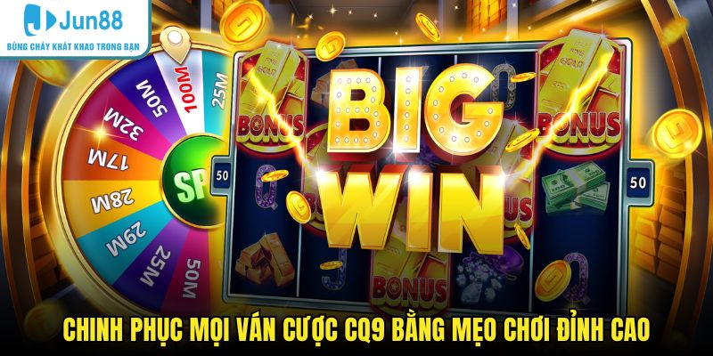 Chinh phục mọi ván cược CQ9 bằng mẹo chơi đỉnh cao