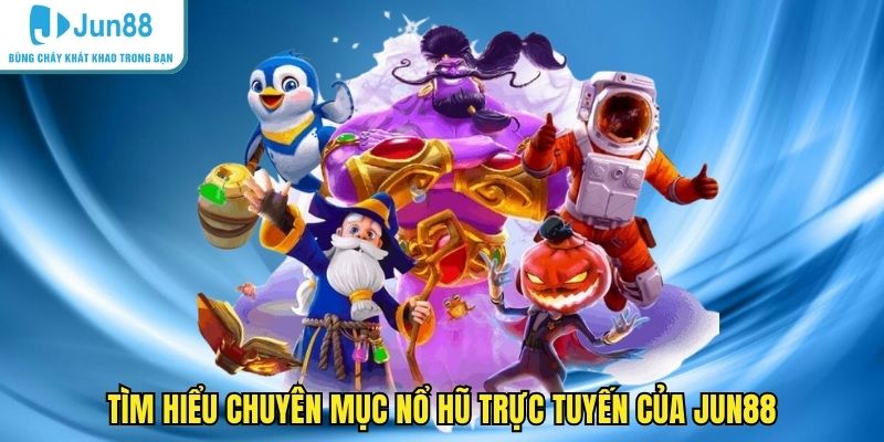Tìm hiểu chuyên mục nổ hũ trực tuyến của JUN88