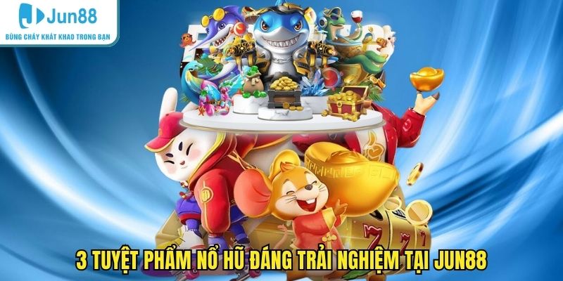 3 tuyệt phẩm nổ hũ đáng trải nghiệm tại JUN88