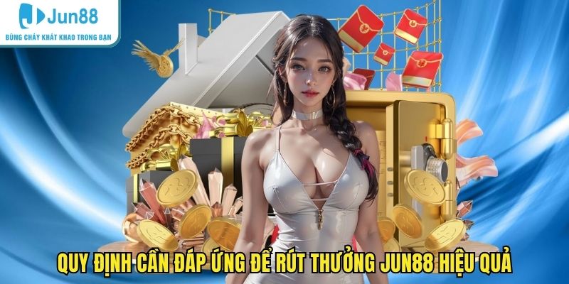 Quy định cần đáp ứng để rút thưởng JUN88 hiệu quả