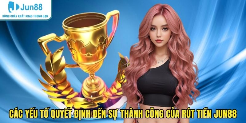 Các yếu tố quyết định đến sự thành công của rút tiền JUN88