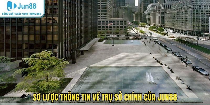 Sơ lược thông tin về trụ sở chính của JUN88