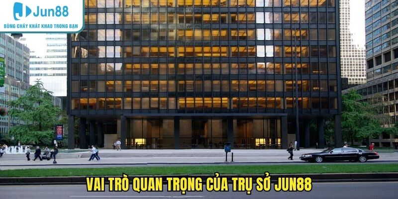 Vai trò quan trọng của trụ sở JUN88