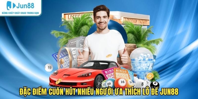 Đặc điểm cuốn hút nhiều người ưa thích lô đề JUN88