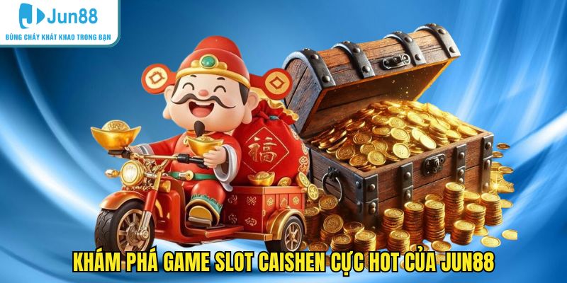 Khám phá game slot caishen cực hot của JUN88