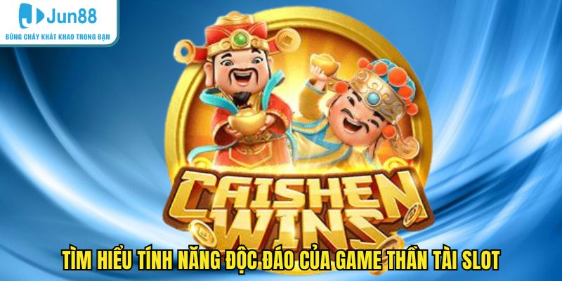 Tìm hiểu tính năng độc đáo của game thần tài slot