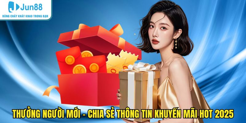 Thưởng người mới - Chia sẻ thông tin khuyến mãi hot 2025